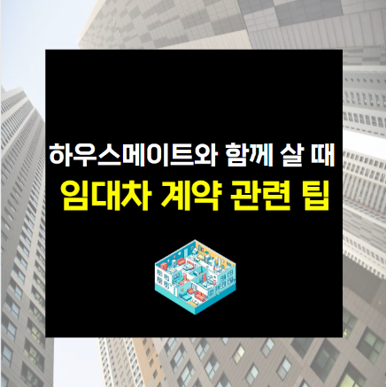 하우스메이트와 함께 살 때 임대차 계약 관련 팁