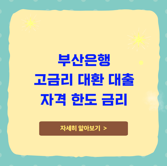 부산은행 고금리 대환 대출 자격 한도 금리 부산은행 고금리 대환 대출 자격 한도 금리