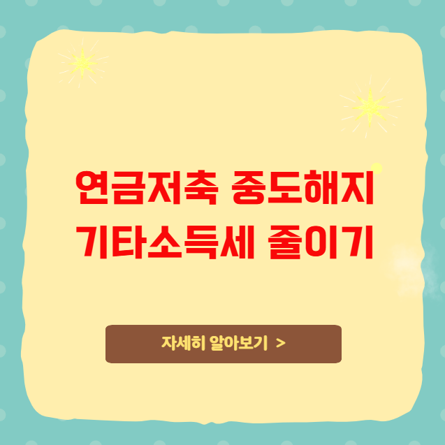 연금저축 중도해지 기타소득세 줄이는 방법 연금저축 중도해지 기타소득세 줄이는 방법